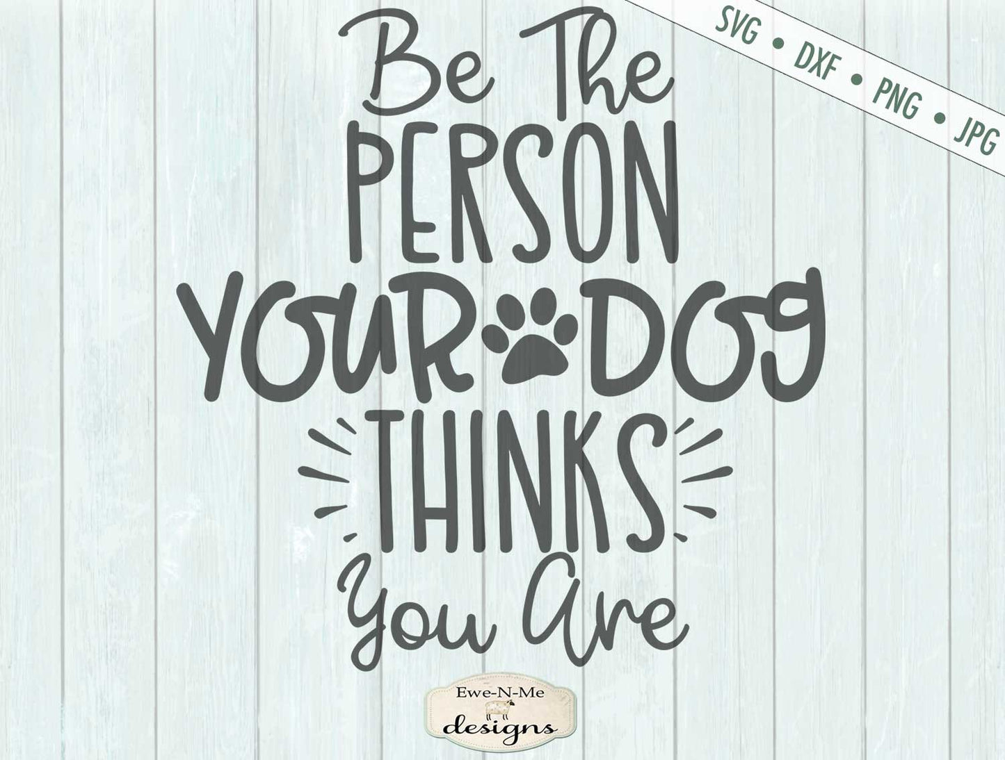 Be The Person Your Dog Thinks You Are - SVG