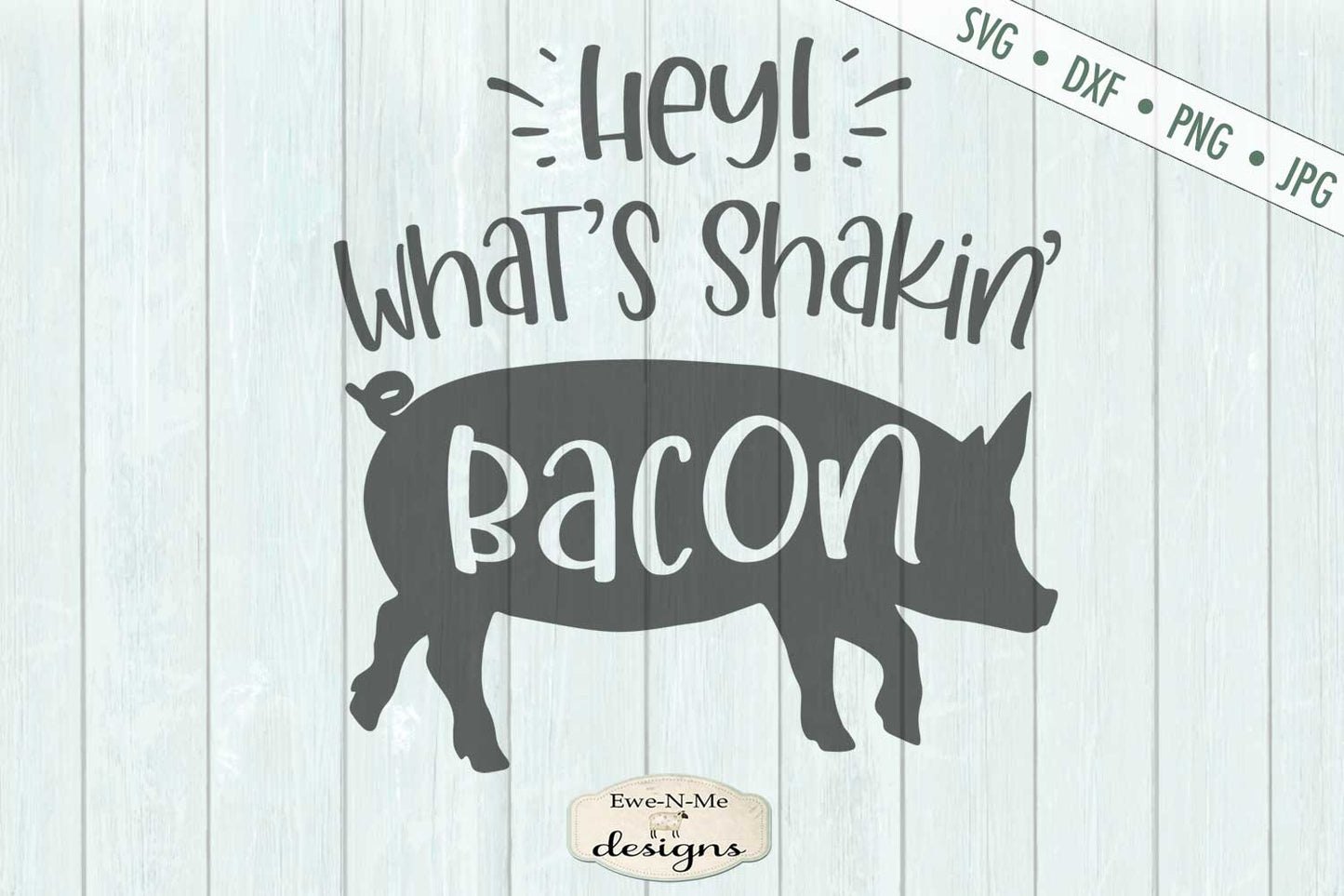 Hey Whats Shakin Bacon - Pig - Farmhouse - SVG