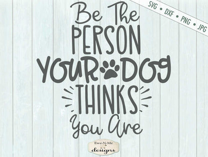 Be The Person Your Dog Thinks You Are - SVG