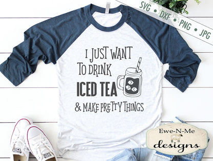 Drink Iced Tea  & Make Pretty Things  - SVG