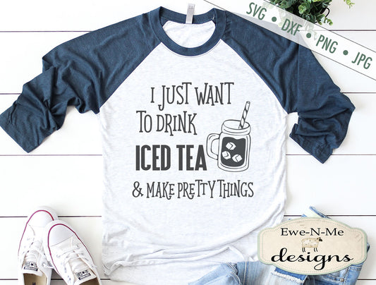 Drink Iced Tea  & Make Pretty Things  - SVG