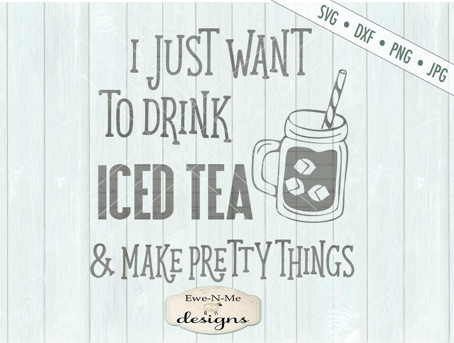 Drink Iced Tea  & Make Pretty Things  - SVG