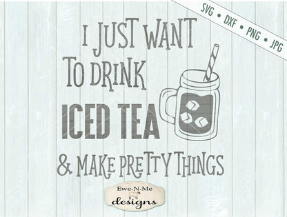 Drink Iced Tea  & Make Pretty Things  - SVG