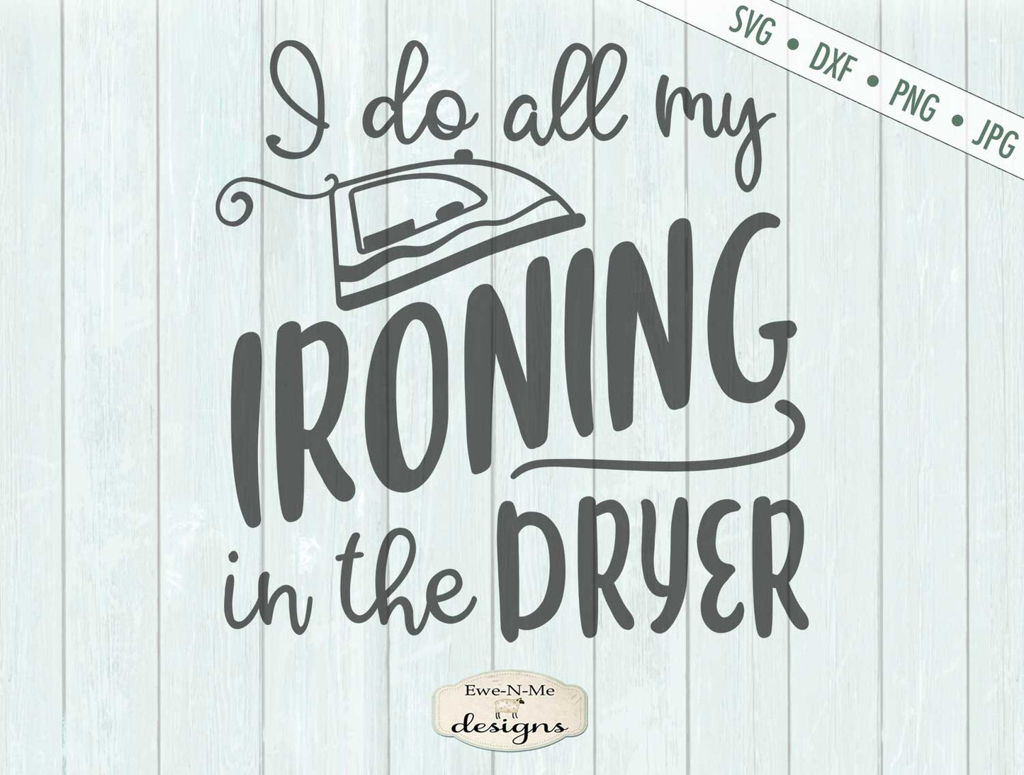 I Do All My Ironing In The Dryer - SVG