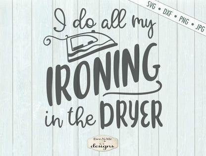 I Do All My Ironing In The Dryer - SVG