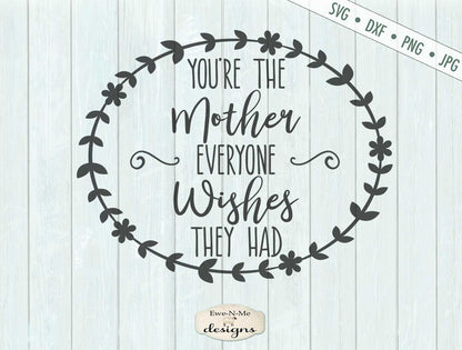 You're The Mother Everyone Wishes They Had - Mothers Day - SVG