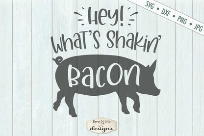Hey Whats Shakin Bacon - Pig - Farmhouse - SVG